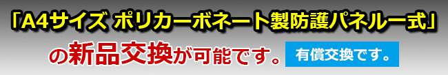 「A4サイズ ポリカーボネート製防護パネル一式」の新品交換が可能です。（有償交換）