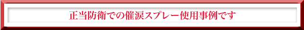 正当防衛での催涙スプレー使用事例です。